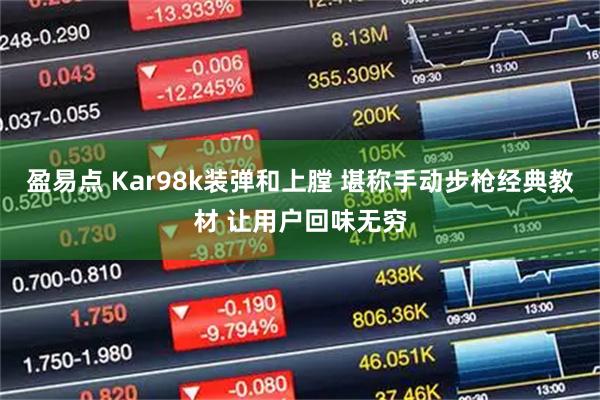 盈易点 Kar98k装弹和上膛 堪称手动步枪经典教材 让用户回味无穷