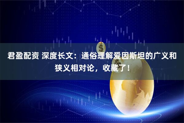 君盈配资 深度长文：通俗理解爱因斯坦的广义和狭义相对论，收藏了！