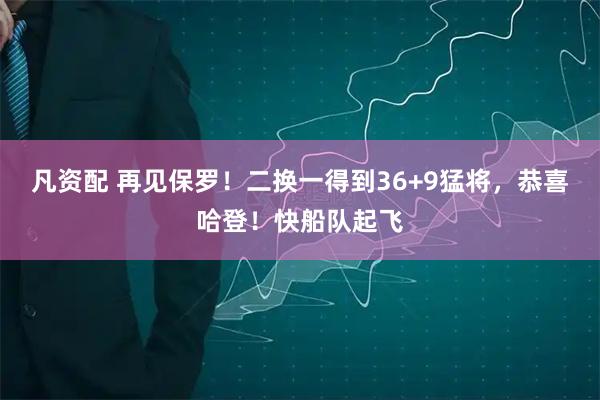 凡资配 再见保罗！二换一得到36+9猛将，恭喜哈登！快船队起飞