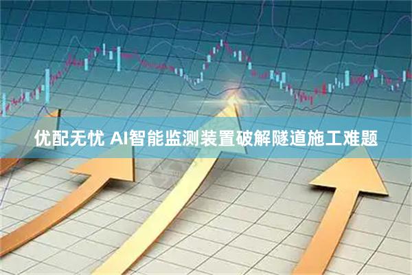 优配无忧 AI智能监测装置破解隧道施工难题