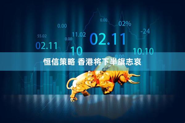 恒信策略 香港将下半旗志哀