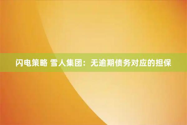 闪电策略 雪人集团：无逾期债务对应的担保