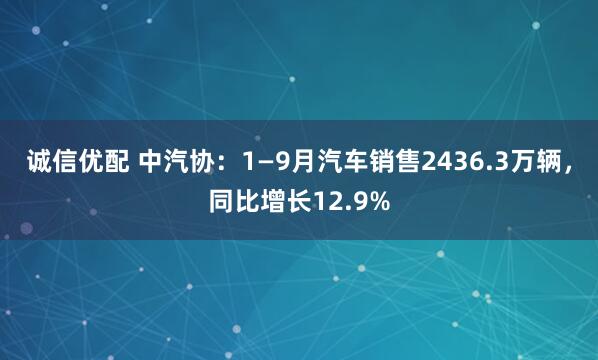 诚信优配 中汽协：1—9月汽车销售2436.3万辆，同比增长12.9%