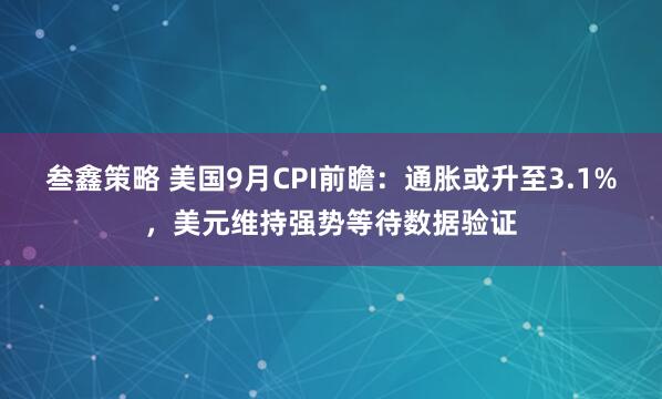 叁鑫策略 美国9月CPI前瞻：通胀或升至3.1%，美元维持强势等待数据验证