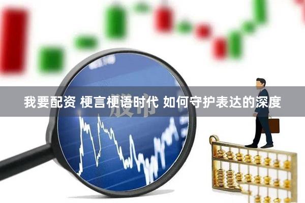 我要配资 梗言梗语时代 如何守护表达的深度