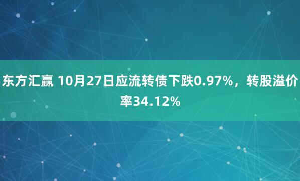 东方汇赢 10月27日应流转债下跌0.97%，转股溢价率34.12%