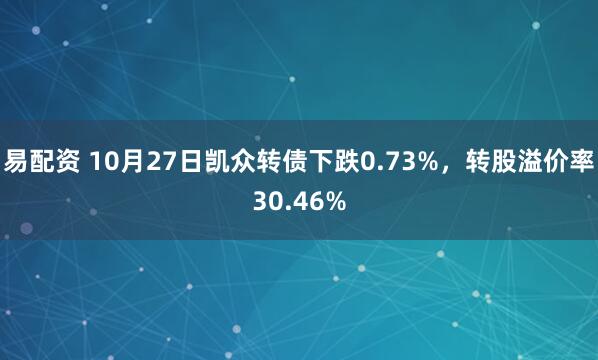 易配资 10月27日凯众转债下跌0.73%，转股溢价率30.46%