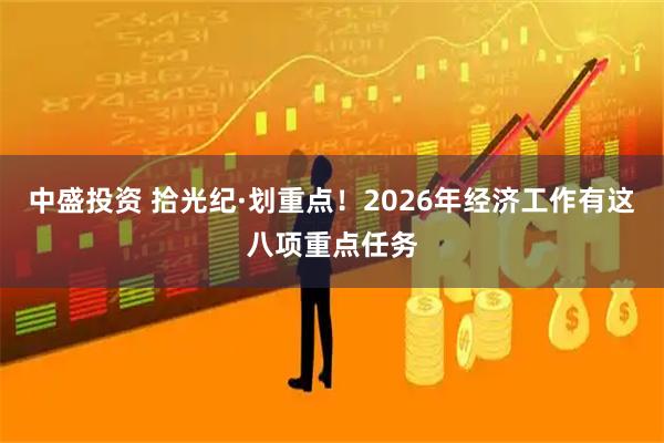 中盛投资 拾光纪·划重点！2026年经济工作有这八项重点任务