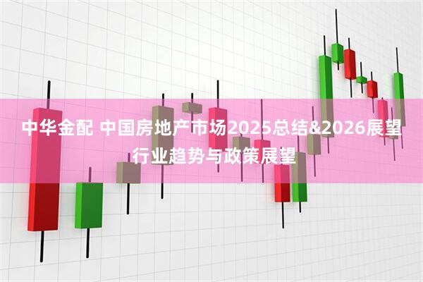 中华金配 中国房地产市场2025总结&2026展望 行业趋势与政策展望