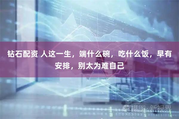 钻石配资 人这一生，端什么碗，吃什么饭，早有安排，别太为难自己
