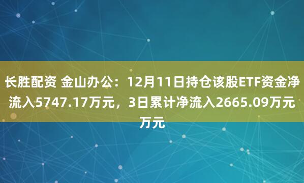 长胜配资 金山办公：12月11日持仓该股ETF资金净流入5747.17万元，3日累计净流入2665.09万元