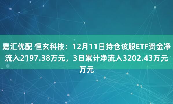 嘉汇优配 恒玄科技：12月11日持仓该股ETF资金净流入2197.38万元，3日累计净流入3202.43万元