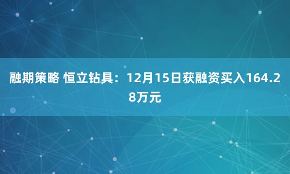 融期策略 恒立钻具：12月15日获融资买入164.28万元