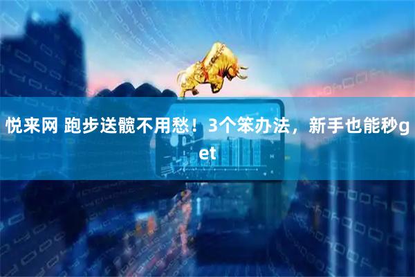 悦来网 跑步送髋不用愁！3个笨办法，新手也能秒get