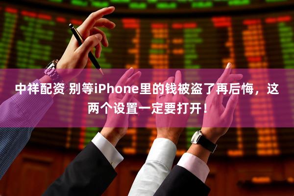 中祥配资 别等iPhone里的钱被盗了再后悔，这两个设置一定要打开！